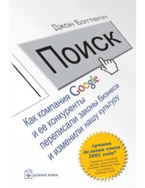 Поиск. Как компания Google и ее конкуренты переписали законы бизнеса и изменили нашу культуру Бэттелл Джон