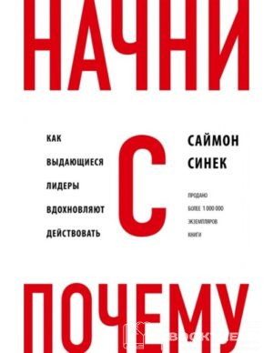 Начни с "Почему?" Как выдающиеся лидеры вдохновляют действовать