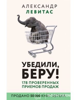 Убедили, беру! 178 проверенных приемов продаж