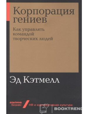 Корпорация гениев. Как управлять командой творческих людей