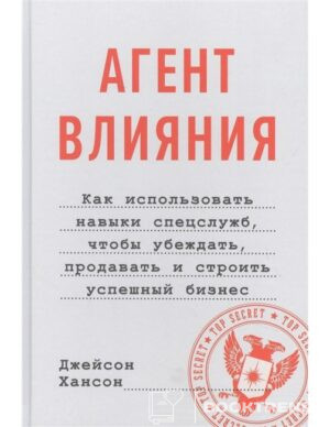 Агент влияния. Как использовать навыки спецслужб, чтобы убеждать, продавать и строить успешный бизнес