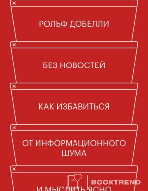 Без новостей. Как избавиться от информационного шума и мыслить ясно